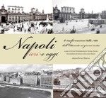 Napoli ieri e oggi. Le trasformazioni della città dall'Ottocento ai giorni nostri. Ediz. illustrata libro