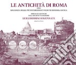 Le antichità di Roma ossia raccolta delle più interessanti vedute di Roma antica disegnate ed incise dall'architetto incisore Luigi Rossini ravennate. Ediz. illustrata libro