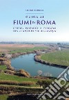 Guida ai fiumi di Roma. Storia, paesaggi e percorsi tra le antiche vie dell'acqua libro di Marinucci Stefano