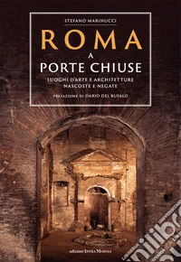Roma a porte chiuse. Luoghi d'arte e architetture nascoste e negate libro
