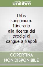 Urbs sanguinum. Itinerario alla ricerca dei prodigi di sangue a Napoli libro