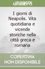 I giorni di Neapolis. Vita quotidiana e vicende storiche nella città greca e romana libro