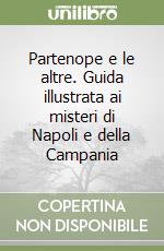 Partenope e le altre. Guida illustrata ai misteri di Napoli e della Campania libro