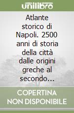 Atlante storico di Napoli. 2500 anni di storia della città dalle origini greche al secondo millennio