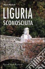 Liguria sconosciuta. Itinerari insoliti e curiosi libro