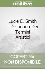Lucie E. Smith - Dizionario Dei Termini Artistici libro
