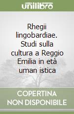 Rhegii lingobardiae. Studi sulla cultura a Reggio Emilia in età uman istica libro