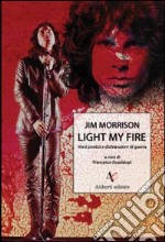 Light my fire. Versi poetici e dichiarazioni di guerra di Jim Morrison libro