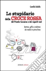 Lo stupidario della Croce Rossa, del Pronto Soccorso e dei reparti vari libro