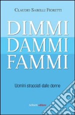 Dimmi, dammi, fammi. Uomini stracciati dalle donne libro