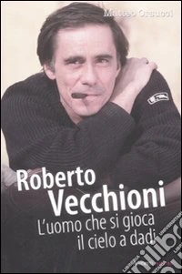 Roberto Vecchioni. L'uomo che si gioca il cielo a dadi libro