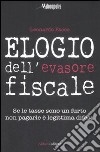 Elogio dell'evasore fiscale. Se le tasse sono un furto non pagarle è legittima difesa libro