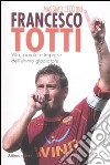 Francesco Totti. Vita, parole e imprese dell'ultimo gladiatore libro