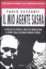 Il mio agente Sasha. La Russia di Putin e l'Italia di Berlusconi ai tempi della seconda guerra fredda