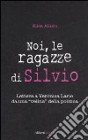 Noi, le ragazze di Silvio. Lettera a Veronica Lario da una «velina» della politica libro