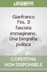 Gianfranco Fini. Il fascista immaginario. Una biografia politica libro