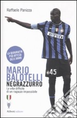 Mario Balotelli negrazzurro. La vita difficile di un ragazzo impossibile