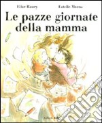 Le pazze giornate della mamma. Ediz. illustrata libro