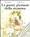 Le pazze giornate della mamma. Ediz. illustrata libro