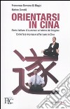 Orientarsi in Cina. Storie italiane di successo all'ombra del Dragone. Come fare impresa e affermarsi in Cina libro