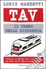 TAV. Il treno della discordia. Conoscere le ragioni della controversia che dalla val di Susa ha invaso l'Italia