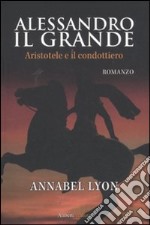 Alessandro il Grande. Aristotele e il condottiero libro