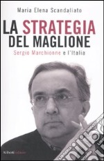 La strategia del maglione. Sergio Marchionne e l'Italia