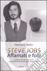 Steve Jobs. Affamati e folli. L'epopea del genio di Apple e il suo testamento alle generazioni future libro