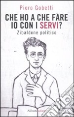 Che ho a che fare io con i servi? Zibaldone politico libro