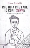 Che ho a che fare io con i servi? Zibaldone politico libro