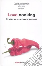 Love Cooking. Ricette per accendere la passione libro