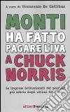 Monti ha fatto pagare l'IVA a Chuck Norris. Le imprese istituzionali del premier più sobrio degli ultimi 151 anni. libro