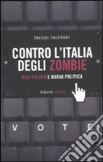 Contro l'Italia degli zombie. Web politik e nuova politica libro