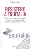 Resistere a Equitalia. Con un manuale operativo per difendersi dalle ingiuste cartelle esattoriali (e non farsi pignorare case, auto e moto) libro