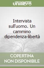 Intervista sull'uomo. Un cammino dipendenza-libertà libro