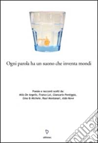 Ogni parola ha un suono che inventa mondi. Poesie e racconti scelti da: Milo De Angelis, Franco Loi, Giancarlo Pontiggia, Gino & Michele, Raul Montanari, Aldo Nove libro