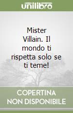 Mister Villain. Il mondo ti rispetta solo se ti teme! libro