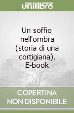 Un soffio nell'ombra (storia di una cortigiana). E-book