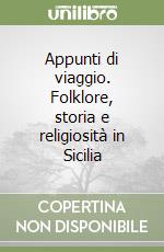 Appunti di viaggio. Folklore, storia e religiosità in Sicilia libro