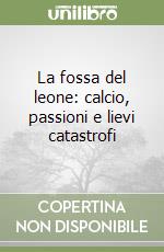 La fossa del leone: calcio, passioni e lievi catastrofi