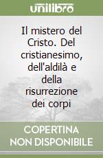 Il mistero del Cristo. Del cristianesimo, dell'aldilà e della risurrezione dei corpi libro