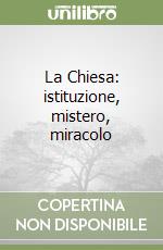 La Chiesa: istituzione, mistero, miracolo libro