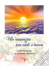 Un'amicizia tra cielo e terra. Testimonianze su Concetta Guastella libro
