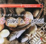 5 pani e 2 pesci. Amare cucinando libro