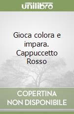 Gioca colora e impara. Cappuccetto Rosso libro