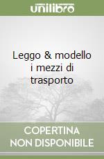 Leggo & modello i mezzi di trasporto libro