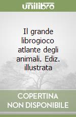 Il grande librogioco atlante degli animali. Ediz. illustrata libro