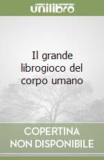 Il grande librogioco del corpo umano libro