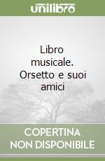 Libro musicale. Orsetto e suoi amici libro