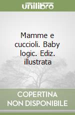 Mamme e cuccioli. Baby logic. Ediz. illustrata libro